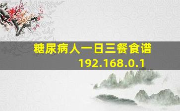 糖尿病人一日三餐食谱 192.168.0.1